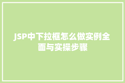 JSP中下拉框怎么做实例全面与实操步骤