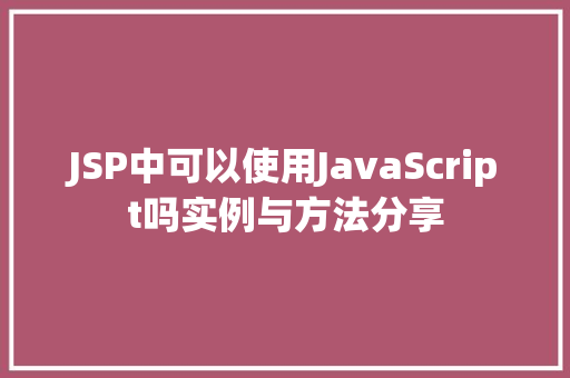 JSP中可以使用JavaScript吗实例与方法分享