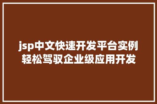jsp中文快速开发平台实例轻松驾驭企业级应用开发