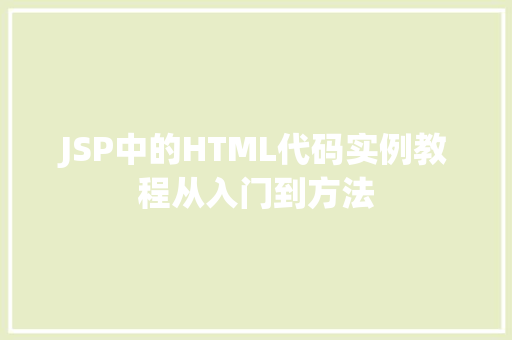 JSP中的HTML代码实例教程从入门到方法