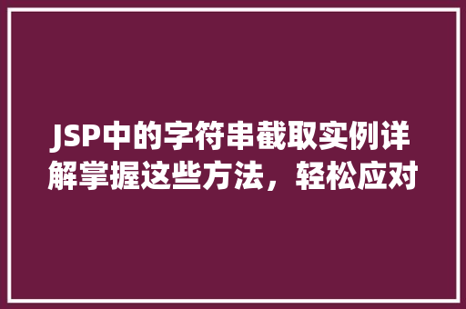 JSP中的字符串截取实例详解掌握这些方法，轻松应对各种场景  第1张