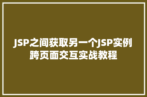 JSP之间获取另一个JSP实例跨页面交互实战教程