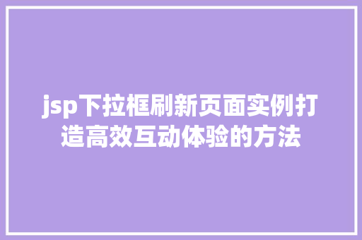 jsp下拉框刷新页面实例打造高效互动体验的方法