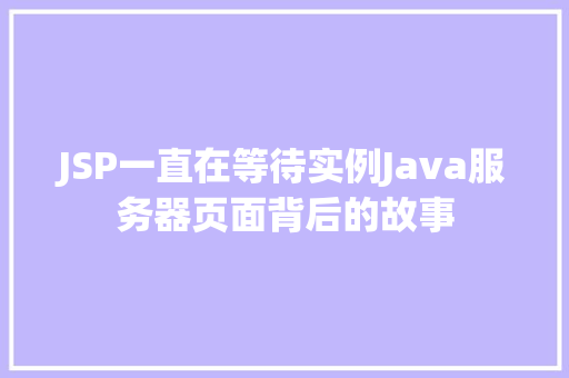 JSP一直在等待实例Java服务器页面背后的故事