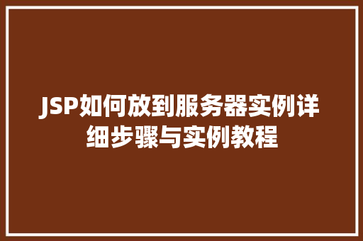 JSP如何放到服务器实例详细步骤与实例教程