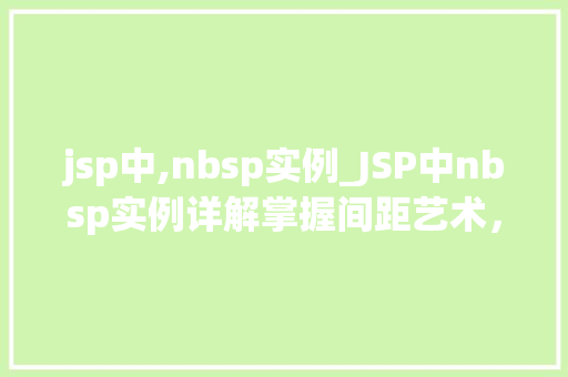 jsp中,nbsp实例_JSP中nbsp实例详解掌握间距艺术，提升页面美观度