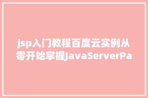 jsp入门教程百度云实例从零开始掌握JavaServerPages技术