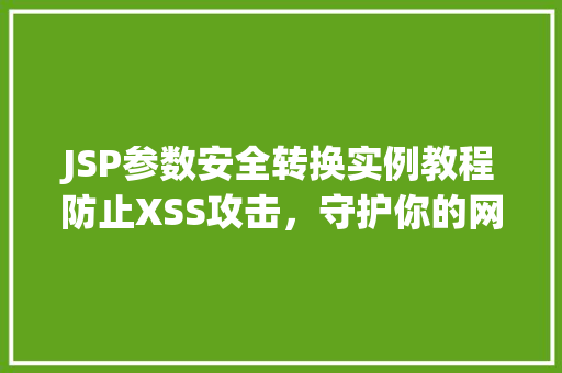 JSP参数安全转换实例教程防止XSS攻击，守护你的网站安全  第1张
