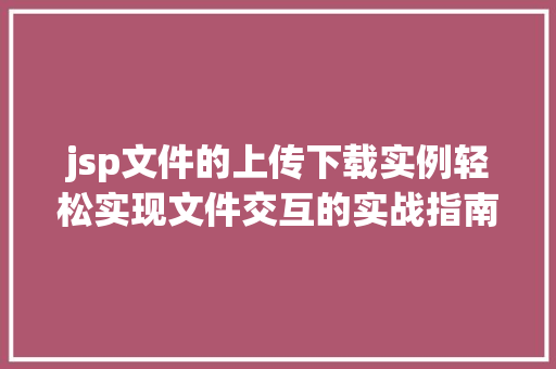 jsp文件的上传下载实例轻松实现文件交互的实战指南  第1张