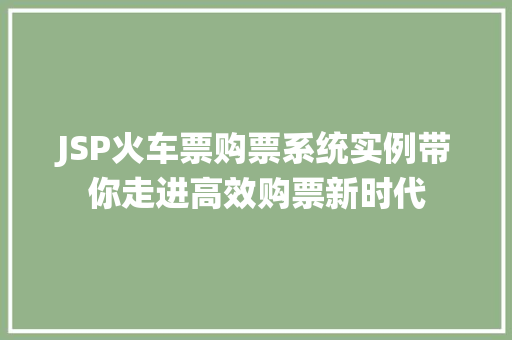 JSP火车票购票系统实例带你走进高效购票新时代