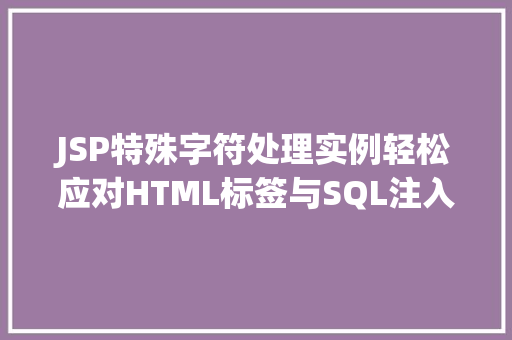 JSP特殊字符处理实例轻松应对HTML标签与SQL注入风险