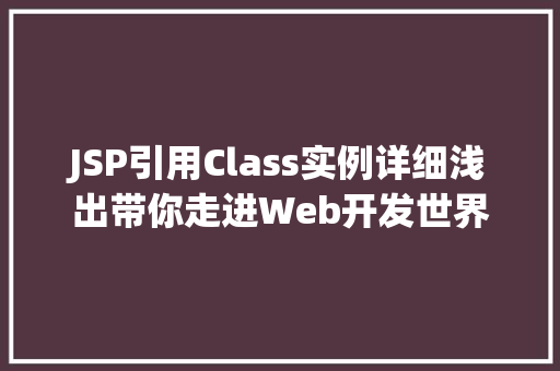 JSP引用Class实例详细浅出带你走进Web开发世界  第1张