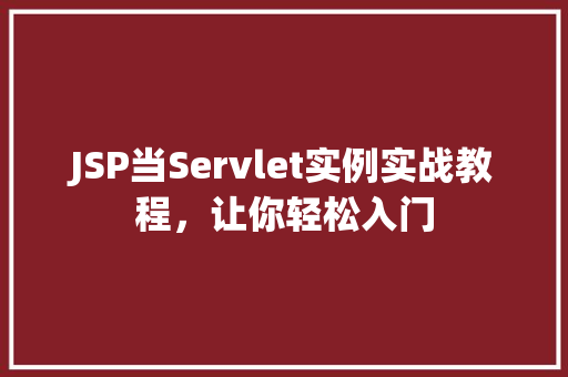 JSP当Servlet实例实战教程，让你轻松入门  第1张