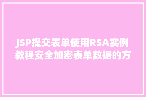 JSP提交表单使用RSA实例教程安全加密表单数据的方法方法