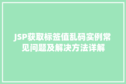JSP获取标签值乱码实例常见问题及解决方法详解