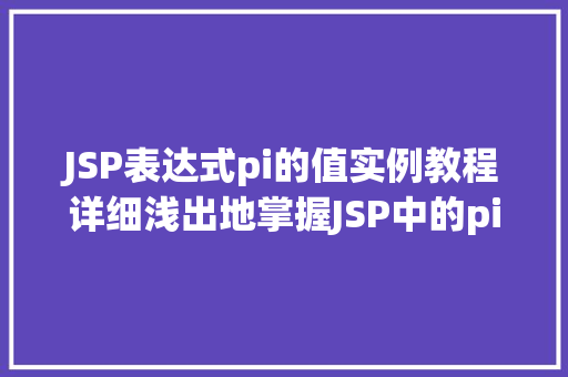 JSP表达式pi的值实例教程详细浅出地掌握JSP中的pi表达式