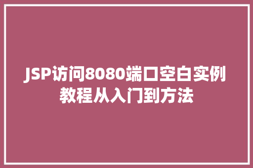 JSP访问8080端口空白实例教程从入门到方法