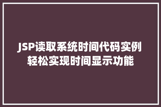 JSP读取系统时间代码实例轻松实现时间显示功能