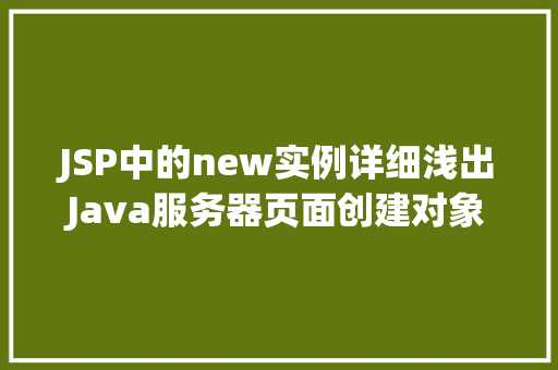 JSP中的new实例详细浅出Java服务器页面创建对象的方法
