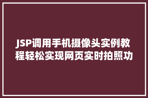JSP调用手机摄像头实例教程轻松实现网页实时拍照功能