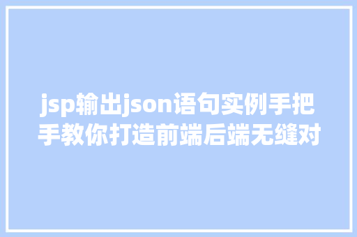 jsp输出json语句实例手把手教你打造前端后端无缝对接  第1张
