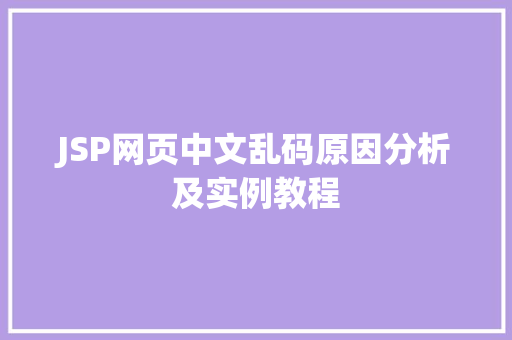 JSP网页中文乱码原因分析及实例教程