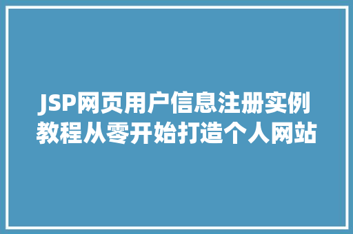 JSP网页用户信息注册实例教程从零开始打造个人网站