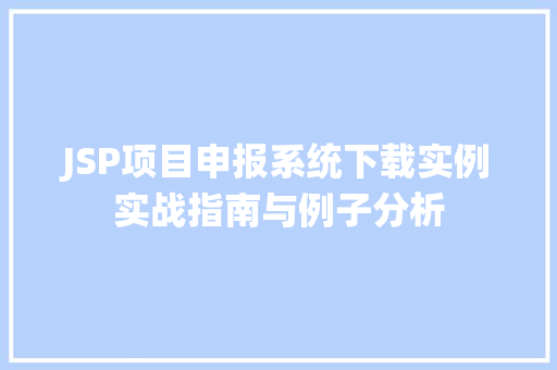 JSP项目申报系统下载实例实战指南与例子分析