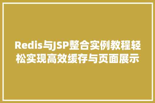 Redis与JSP整合实例教程轻松实现高效缓存与页面展示  第1张