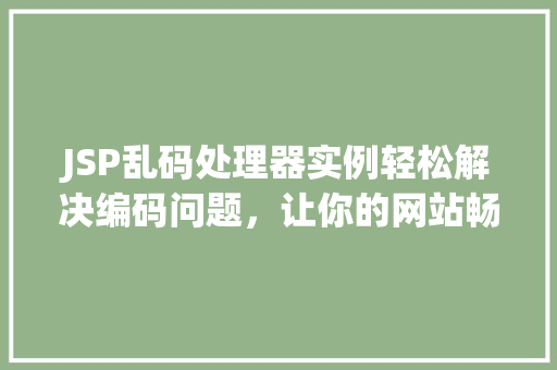 JSP乱码处理器实例轻松解决编码问题，让你的网站畅通无阻