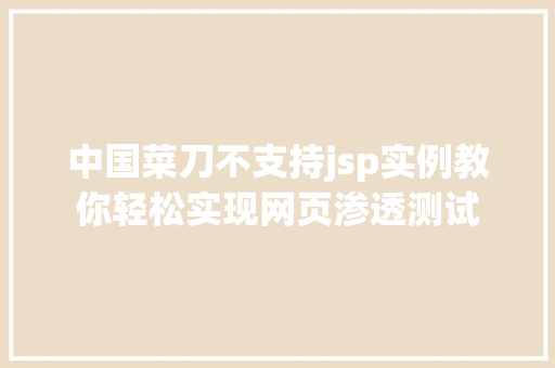 中国菜刀不支持jsp实例教你轻松实现网页渗透测试