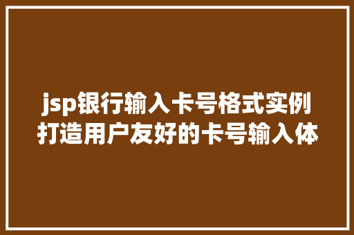 jsp银行输入卡号格式实例打造用户友好的卡号输入体验