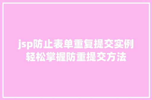 jsp防止表单重复提交实例轻松掌握防重提交方法