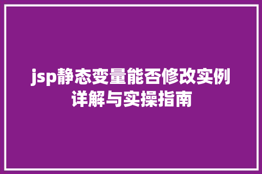 jsp静态变量能否修改实例详解与实操指南