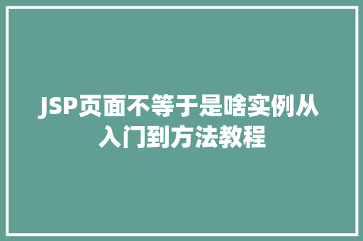 JSP页面不等于是啥实例从入门到方法教程  第1张