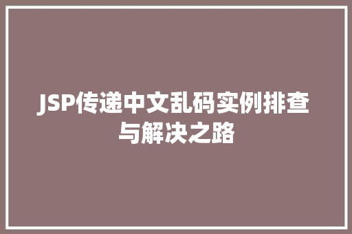 JSP传递中文乱码实例排查与解决之路