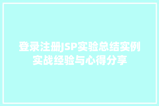 登录注册JSP实验总结实例实战经验与心得分享