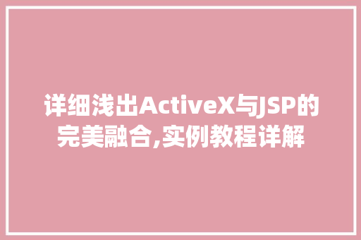 详细浅出ActiveX与JSP的完美融合,实例教程详解