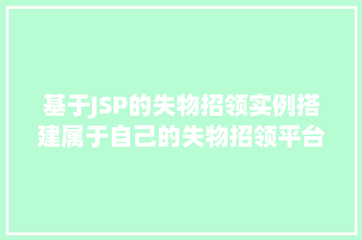 基于JSP的失物招领实例搭建属于自己的失物招领平台