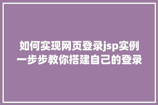 如何实现网页登录jsp实例一步步教你搭建自己的登录系统