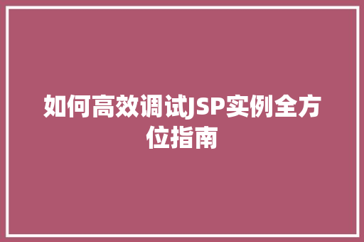 如何高效调试JSP实例全方位指南