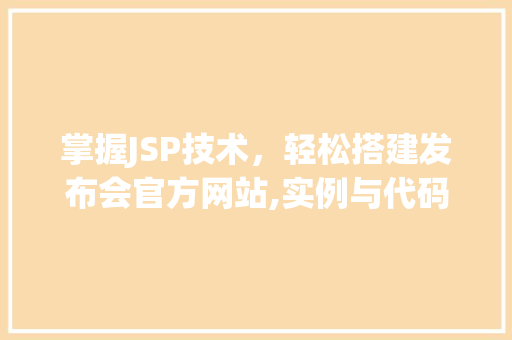 掌握JSP技术，轻松搭建发布会官方网站,实例与代码展示