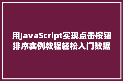 用JavaScript实现点击按钮排序实例教程轻松入门数据排序方法