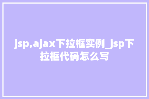 jsp,ajax下拉框实例_jsp下拉框代码怎么写