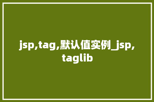jsp,tag,默认值实例_jsp,taglib