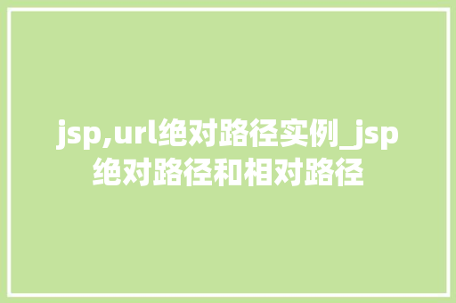 jsp,url绝对路径实例_jsp绝对路径和相对路径