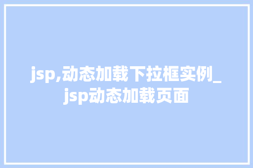 jsp,动态加载下拉框实例_jsp动态加载页面