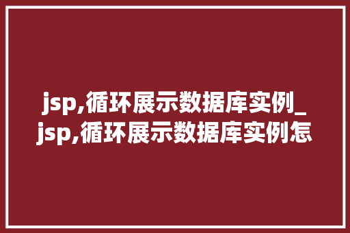 jsp,循环展示数据库实例_jsp,循环展示数据库实例怎么写