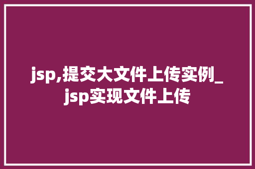 jsp,提交大文件上传实例_jsp实现文件上传