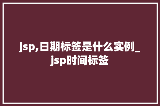 jsp,日期标签是什么实例_jsp时间标签